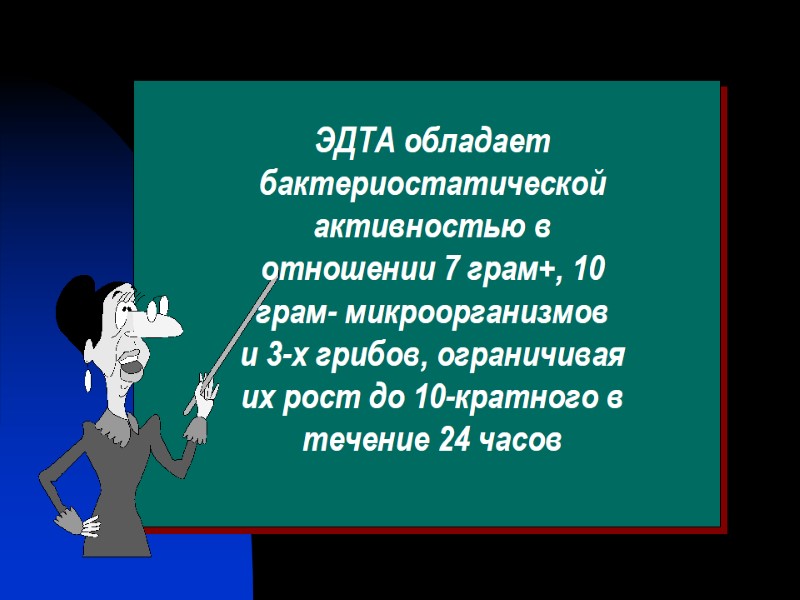ЭДТА обладает бактериостатической активностью в отношении 7 грам+, 10 грам- микроорганизмов   